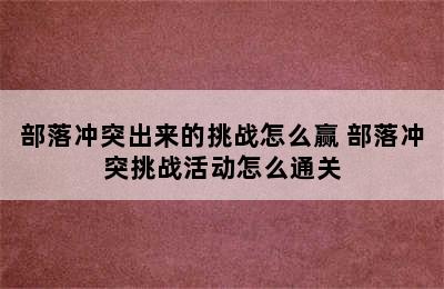 部落冲突出来的挑战怎么赢 部落冲突挑战活动怎么通关